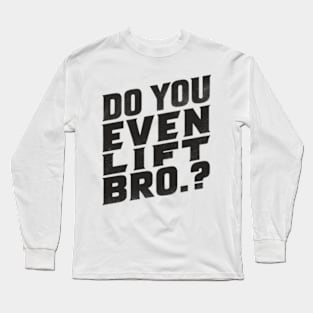 Do You Even Lift Bro.? Long Sleeve T-Shirt